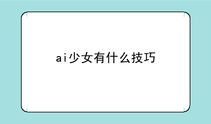 ai少女有什么技巧