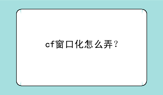 cf窗口化怎么弄？