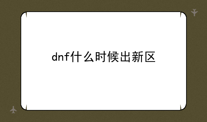 dnf什么时候出新区