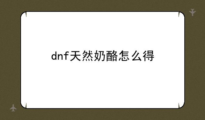 dnf天然奶酪怎么得