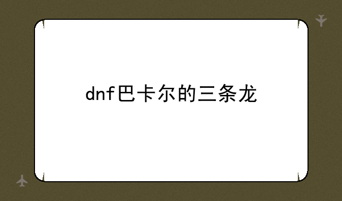 dnf巴卡尔的三条龙