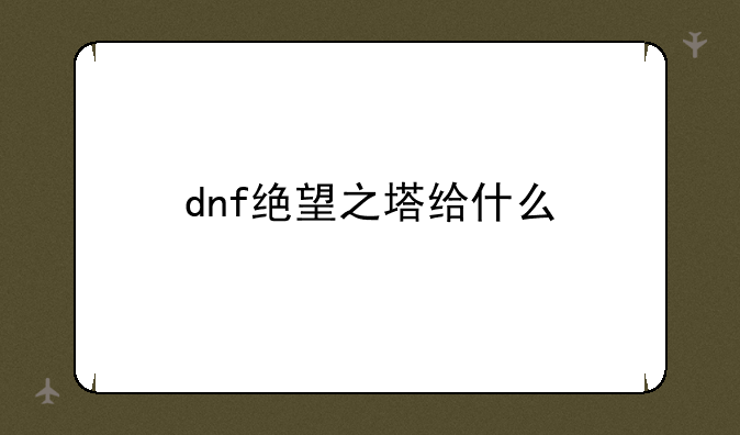 dnf绝望之塔给什么