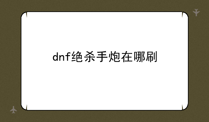 dnf绝杀手炮在哪刷