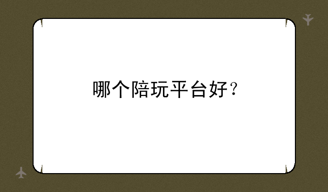 哪个陪玩平台好？