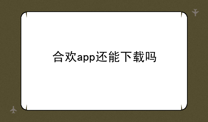 合欢app还能下载吗