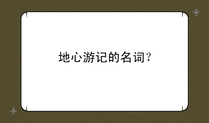地心游记的名词？