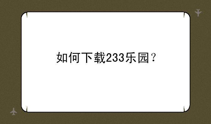 如何下载233乐园？