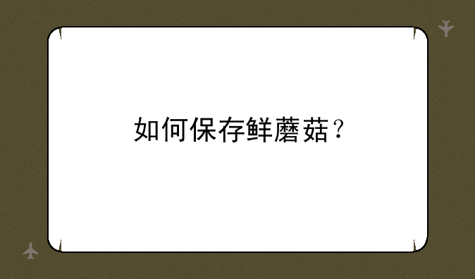 如何保存鲜蘑菇？