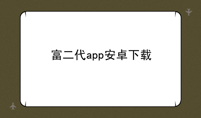 富二代app安卓下载