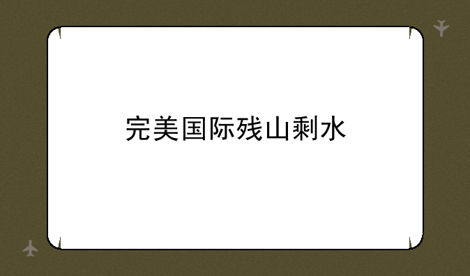 完美国际残山剩水