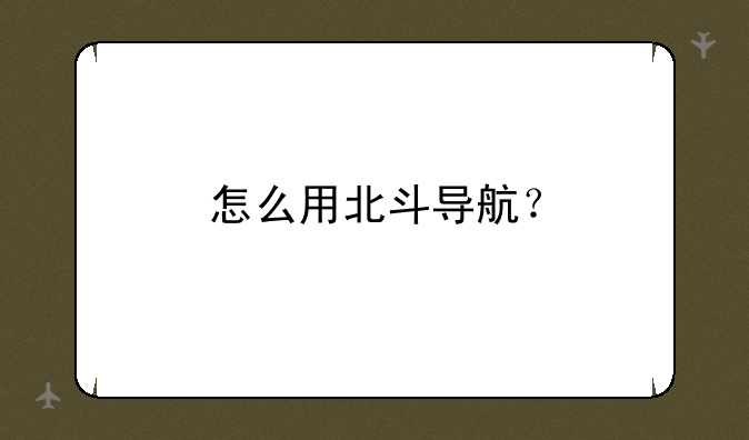 怎么用北斗导航？