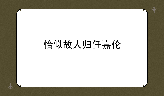 恰似故人归任嘉伦