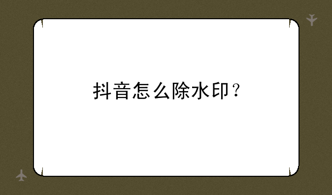 抖音怎么除水印？