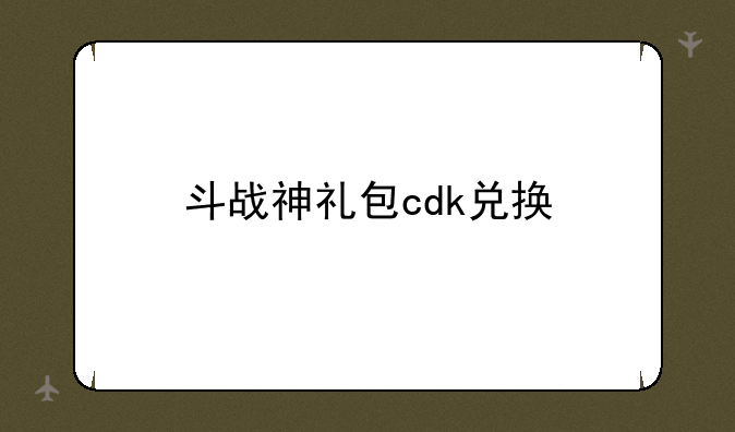 斗战神礼包cdk兑换