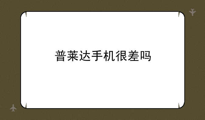 普莱达手机很差吗