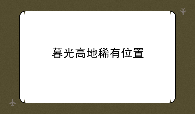 暮光高地稀有位置