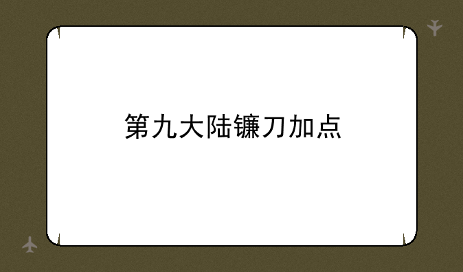 第九大陆镰刀加点