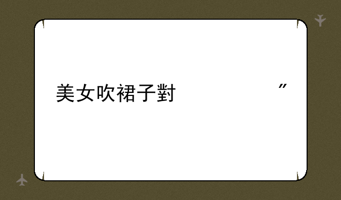 美女吹裙子小游戏