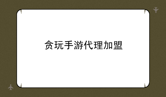 贪玩手游代理加盟