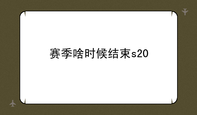 赛季啥时候结束s20