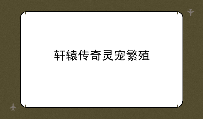 轩辕传奇灵宠繁殖