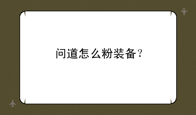 问道怎么粉装备？