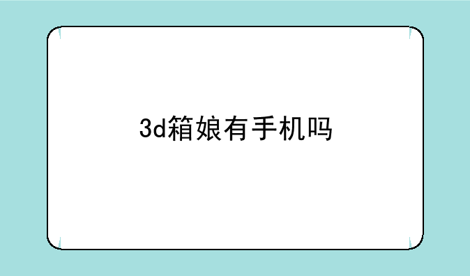 3d箱娘有手机吗