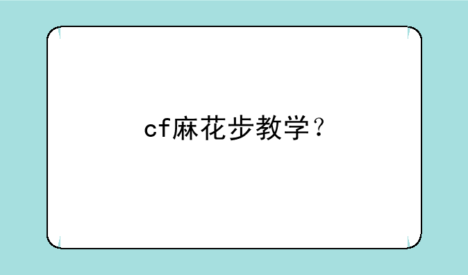 cf麻花步教学？