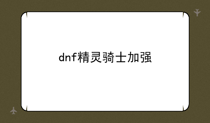 dnf精灵骑士加强