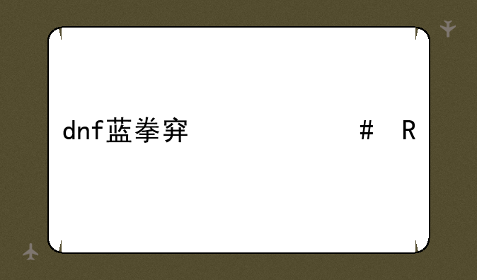 dnf蓝拳穿什么甲
