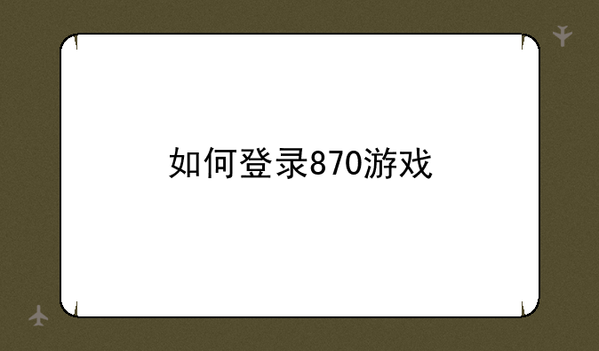 如何登录870游戏
