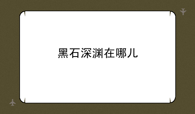 黑石深渊在哪儿