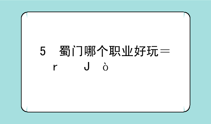 5 蜀门哪个职业好玩？省钱？