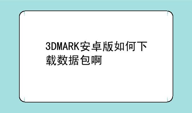 3DMARK安卓版如何下载数据包啊