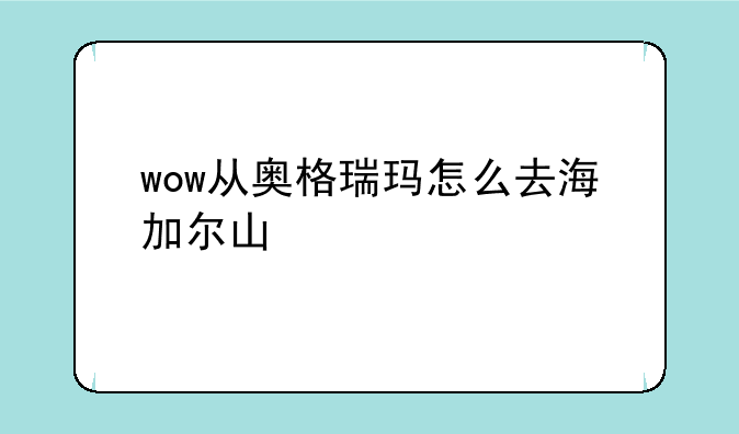 wow从奥格瑞玛怎么去海加尔山