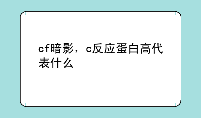 cf暗影，c反应蛋白高代表什么