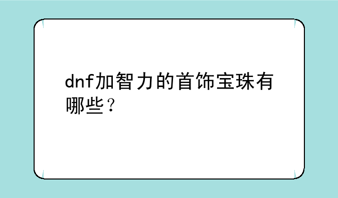 dnf加智力的首饰宝珠有哪些？
