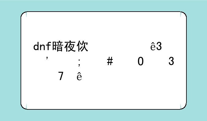 dnf暗夜使者二觉怎么体验不了