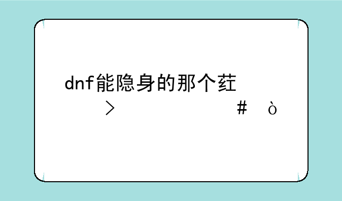 dnf能隐身的那个药水叫什么？