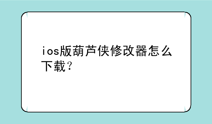 ios版葫芦侠修改器怎么下载？