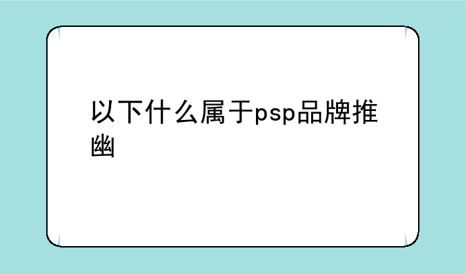 以下什么属于psp品牌推广工具
