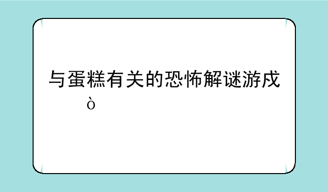 与蛋糕有关的恐怖解谜游戏？
