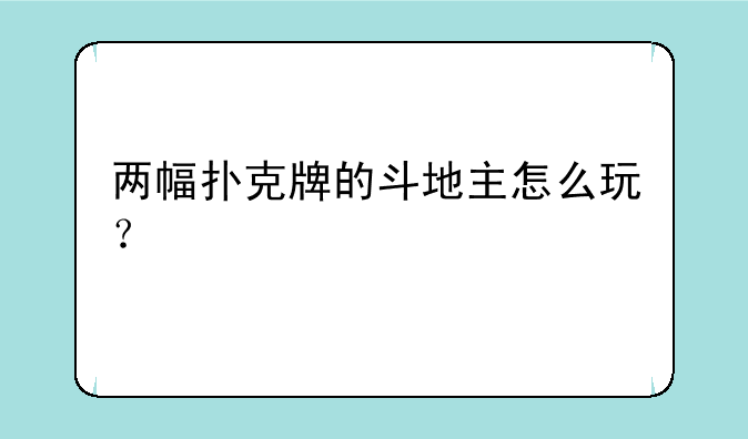两幅扑克牌的斗地主怎么玩？