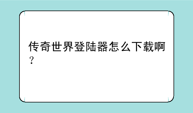 传奇世界登陆器怎么下载啊？