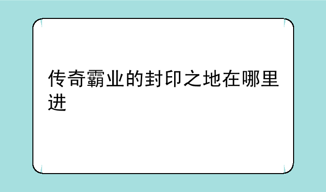 传奇霸业的封印之地在哪里进