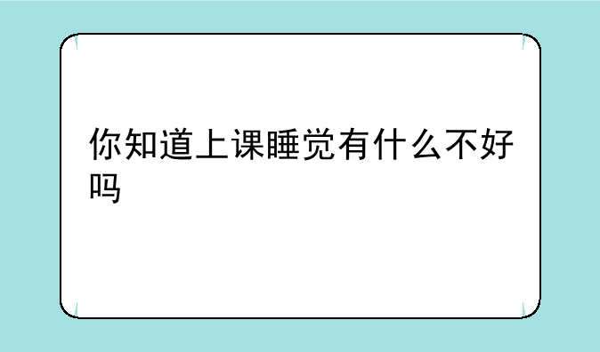 你知道上课睡觉有什么不好吗