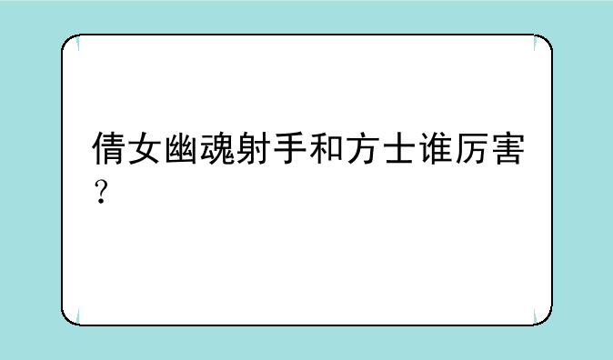 倩女幽魂射手和方士谁厉害？