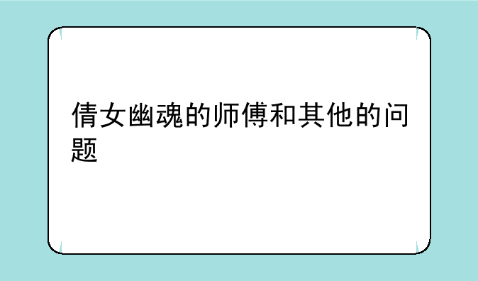 倩女幽魂的师傅和其他的问题