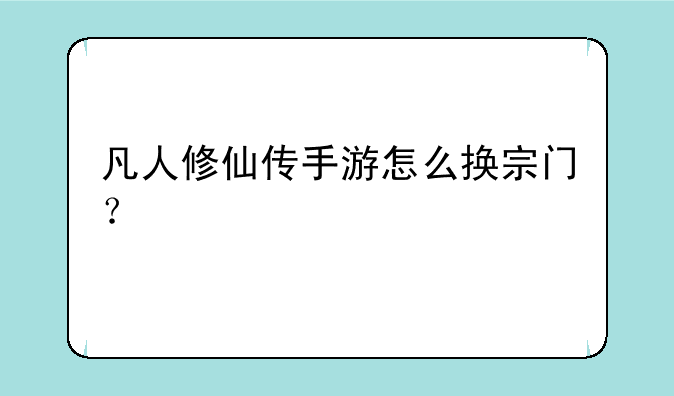 凡人修仙传手游怎么换宗门？