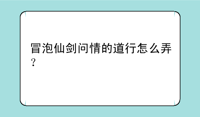 冒泡仙剑问情的道行怎么弄？